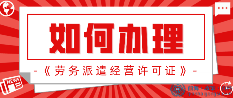 在深圳如何办理《劳务派遣经营许可证》？有什么流程？ 