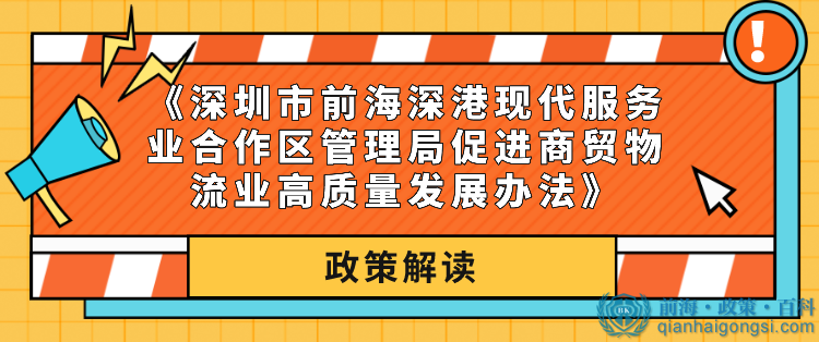 《深圳市前海深港现代服务业合作区管理局促进商贸物流业高质量发展办法》重磅出击！！！